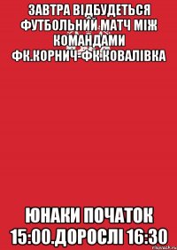 завтра відбудеться футбольний матч між командами фк.корнич-фк.ковалівка юнаки початок 15:00.дорослі 16:30