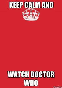 keep calm and watch doctor who