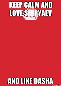 keep calm and love shiryaev and like dasha