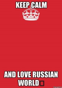 keep calm and love russian world✔