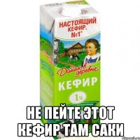  не пейте этот кефир там саки