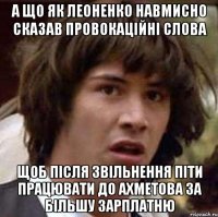 а що як леоненко навмисно сказав провокаційні слова щоб після звільнення піти працювати до ахметова за більшу зарплатню