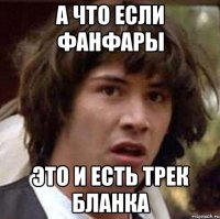 а что если фанфары это и есть трек бланка