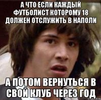 а что если каждый футболист которому 18 должен отслужить в наполи а потом вернуться в свой клуб через год