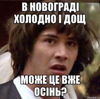 в новограді холодно і дощ може це вже осінь?