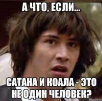 а что, если... сатана и коала - это не один человек?