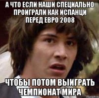 а что если наши специально проиграли как испанци перед евро 2008 чтобы потом выиграть чемпионат мира