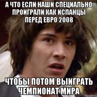 а что если наши специально проиграли как испанцы перед евро 2008 чтобы потом выиграть чемпионат мира