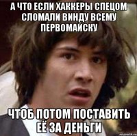 а что если хаккеры спецом сломали винду всему первомайску чтоб потом поставить её за деньги