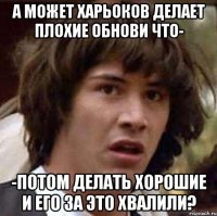 а может харьоков делает плохие обнови что- -потом делать хорошие и его за это хвалили?