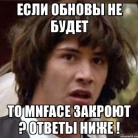 если обновы не будет то mnface закроют ? ответы ниже !