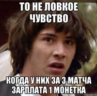 то не ловкое чувство когда у них за 3 матча зарплата 1 монетка