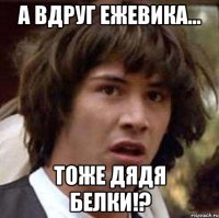 а вдруг ежевика... тоже дядя белки!?