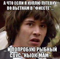 а что если я куплю путевку во вьетнам в "фиесте"... ... и попробую рыбный соус "ныок-мам"