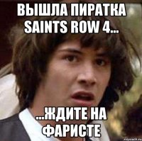 вышла пиратка saints row 4... ...ждите на фаристе