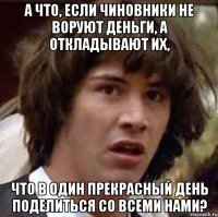 а что, если чиновники не воруют деньги, а откладывают их, что в один прекрасный день поделиться со всеми нами?