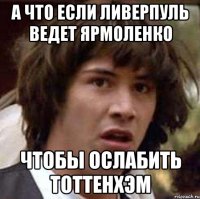 а что если ливерпуль ведет ярмоленко чтобы ослабить тоттенхэм