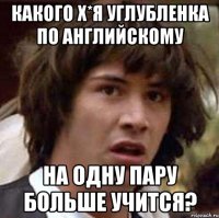 какого х*я углубленка по английскому на одну пару больше учится?