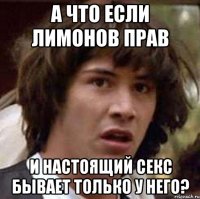 а что если лимонов прав и настоящий секс бывает только у него?