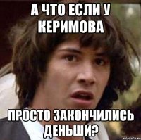 а что если у керимова просто закончились деньши?