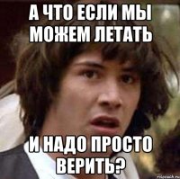 а что если мы можем летать и надо просто верить?