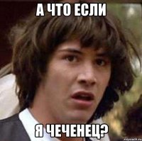 а что если я чеченец?