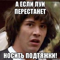 а если луи перестанет носить подтяжки!