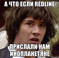 а что если redline прислали нам инопланетяне