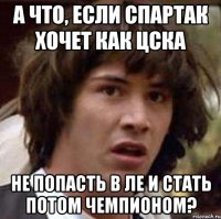 а что, если спартак хочет как цска не попасть в ле и стать потом чемпионом?