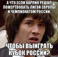 а что если карпин решил пожертвовать лигой европы и чемпионатом россии, чтобы выиграть кубок россии?