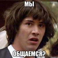 мы общаемся?