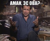 аман, эс ова? 