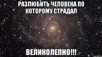 разлюбить человека по которому страдал великолепно!!!