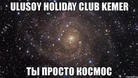 ulusoy holiday club kemer ты просто космос
