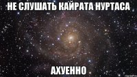 не слушать кайрата нуртаса ахуенно