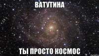 ватутина ты просто космос