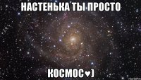 настенька ты просто космос♥)