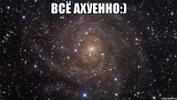 всё ахуенно:) 