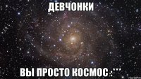 девчонки вы просто космос :***