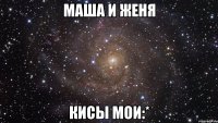 маша и женя кисы мои:*