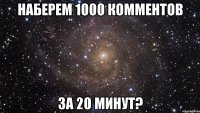 наберем 1000 комментов за 20 минут?