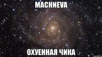 machneva охуенная чика