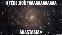 и тебе добраааааааааааа anastasia♥