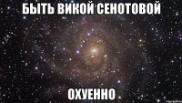 быть викой сенотовой охуенно