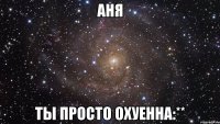 аня ты просто охуенна:**