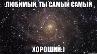 любимый, ты самый самый хороший:)