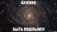 ахуенно быть пошлым!!!