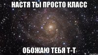 настя ты просто класс обожаю тебя т-т