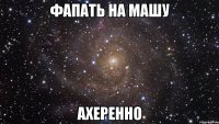 фапать на машу ахеренно