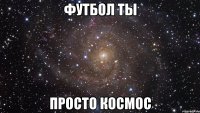 футбол ты просто космос